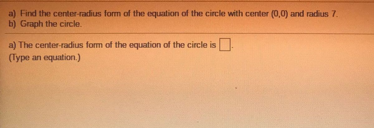 a) Find the center-radius form of the equation of the circle with center (0,0) and radius 7.
b) Graph the circle.
a) The center-radius form of the equation of the circle is
(Type an equation.)
