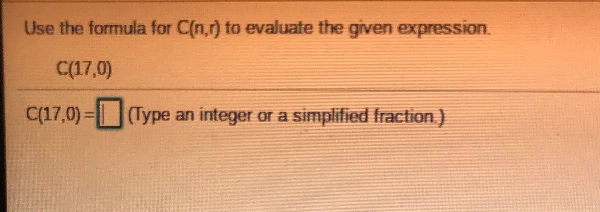 Use the formula for C(n,r) to evaluate the given expression.
C(17,0)
C(17,0) =(Type an integer or a simplified fraction.)
(Турe
