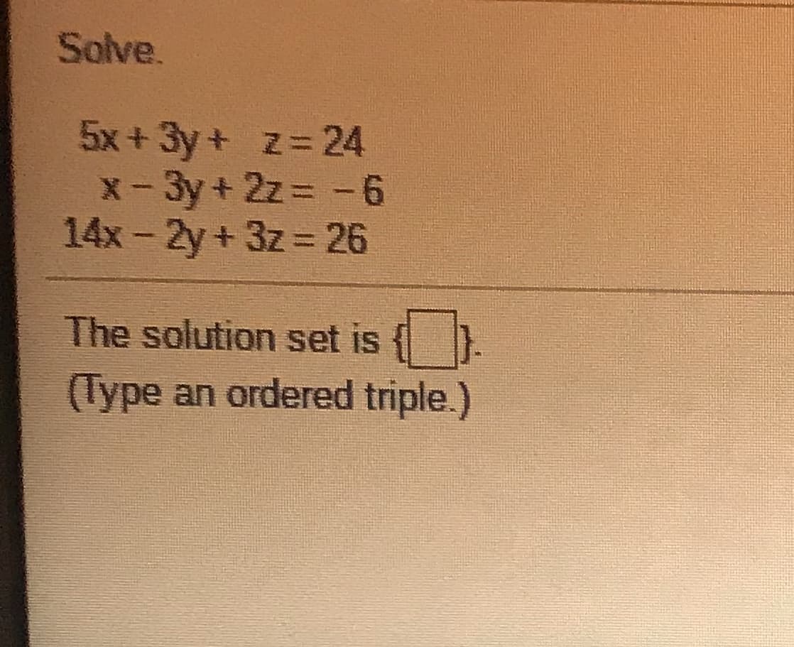 Solve.
5x+3y+ z=24
X-3y+ 2z= -6
14x- 2y + 3z = 26
The solution set is { )
(Type an ordered triple.)
