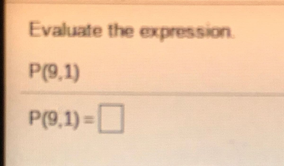 Evaluate the expression.
P(9,1)
P(9,1)3=
O
