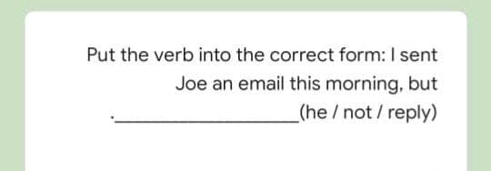 Put the verb into the correct form: I sent
Joe an email this morning, but
(he/not / reply)
