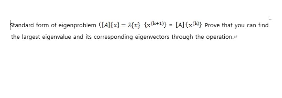Standard form of eigenproblem ([A]{x} = 1{x} {x(k+1)} = [A]{x(k}} pProve that you can find
the largest eigenvalue and its corresponding eigenvectors through the operation.
