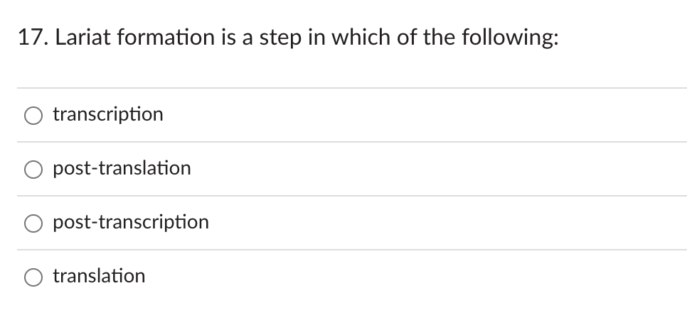 17. Lariat formation is a step in which of the following:
transcription
post-translation
post-transcription
translation
