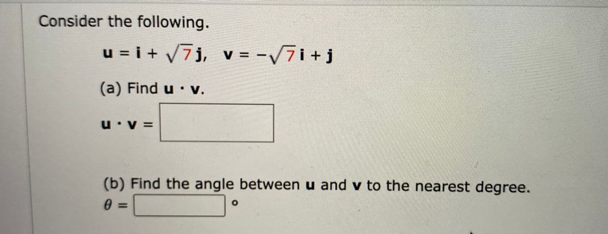 Consider the following.
u = i + /7j, v = -/7i+j
(a) Find u • v.
= A. n
(b) Find the angle between u and v to the nearest degree.
