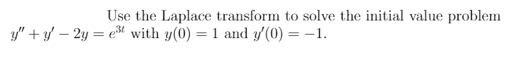 Use the Laplace transform to solve the initial value problem
y" + y' – 2y = e3t with y(0) = 1 and y'(0) = –1.
|
