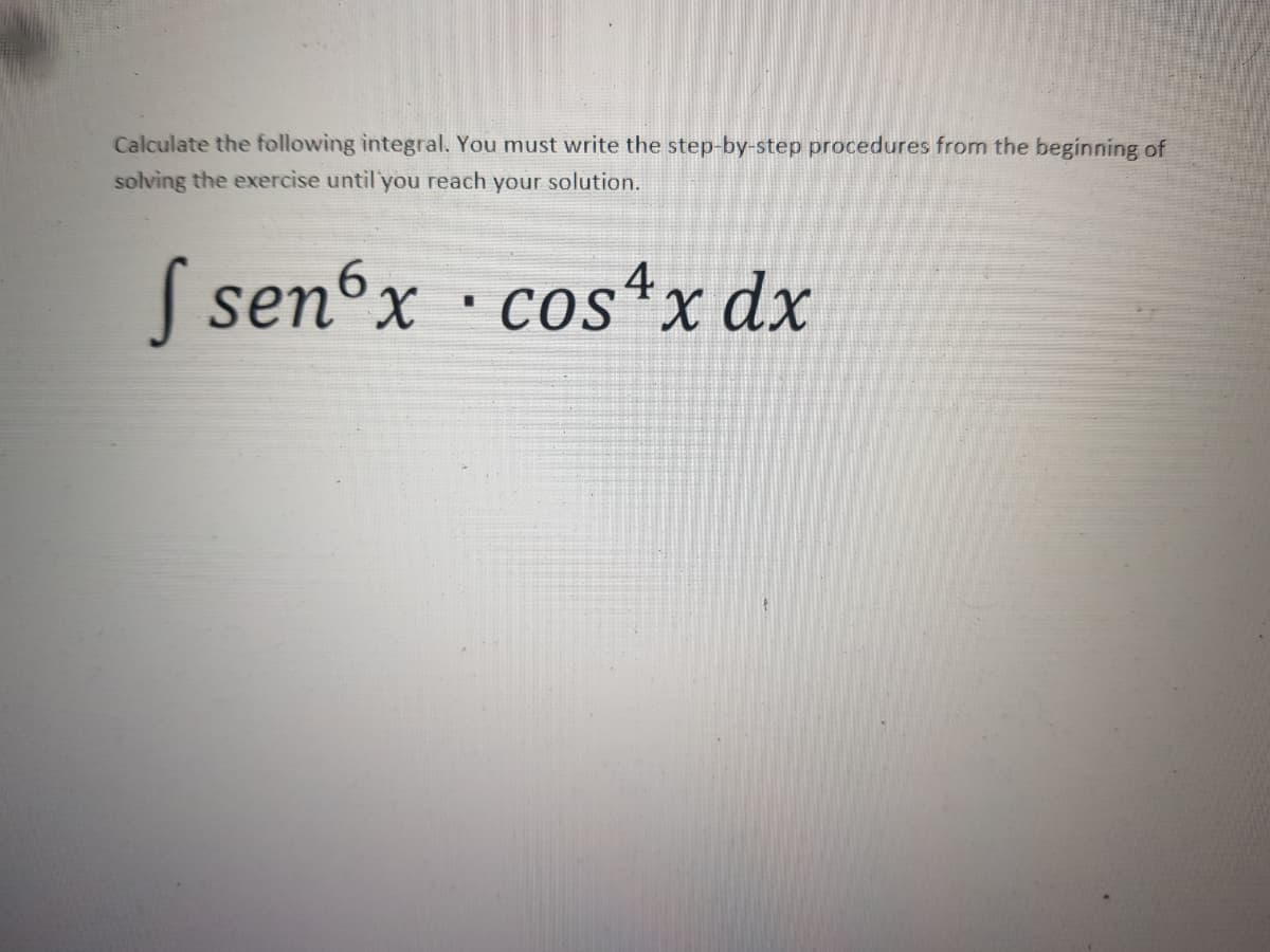 Calculate the following integral. You must write the step-by-step procedures from the beginning of
solving the exercise until you reach your solution.
S senx · cos*x dx
