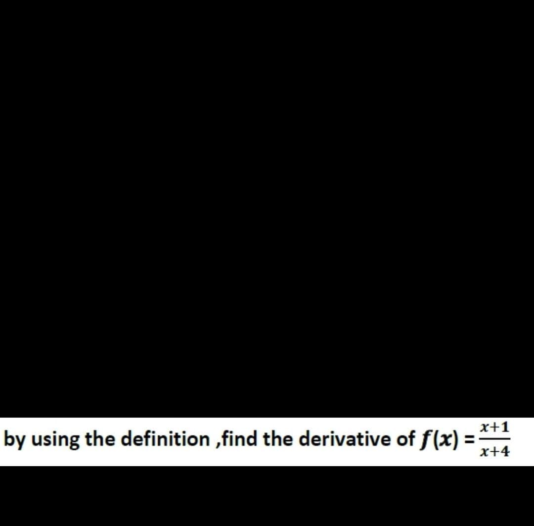 x+1
by using the definition,find the derivative of f(x) =
x+4