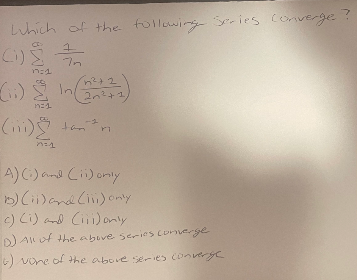 which of the following Series Converge
(1)
7n
(1.)
(:)In
2n2+1
nにL
tan
A)C.)and Cii) only
)Ci)and Ciii) only
() Ci) and Cii)only
DAl of the above series converge
E) vone of the above series converGe
