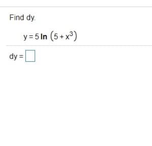 Find dy.
y = 5 In (5+ x³)
dy =
