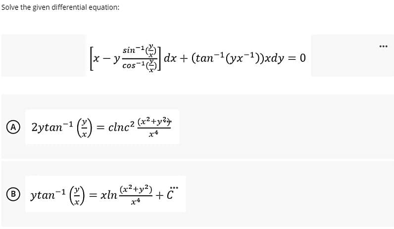 Solve the given differential equation:
sin
x - y
cos-
dx + (tan-1(yx-1))xdy = 0
...
= clnc? (x2+y?
x4
A2ytan-1
® ytan-1 () = xln-
(x²+y²)
...
+ C
x4

