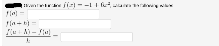 Given the function f(x) = −1+ 6x², calculate the following values:
f(a)=
=
f(a+h) =
f(a+h)-f(a)
h
=