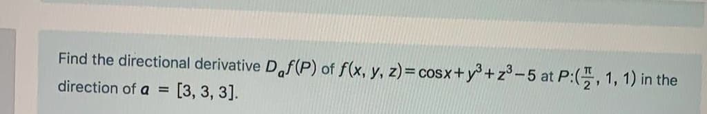 Find the directional derivative D,f(P) of f(x, y, z)= cosx+y+z°-5 at P:(, 1, 1) in the
direction of a = [3, 3, 3].
