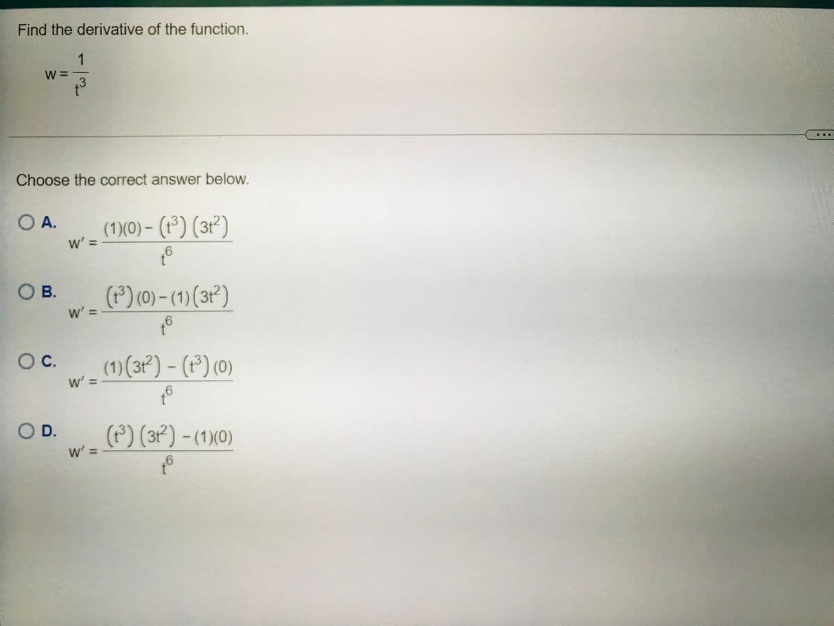 Find the derivative of the function.
1
%3D
Choose the correct answer below.
O A.
(1)(0) – (1°) (3t²)
w' =
OB.
(F) (0)- (1)(31')
w =
6.
Oc.
(1)(3²) – (1*) (0)
w' =
6.
OD.
(r³) (31²) - (1)(0)
w =-

