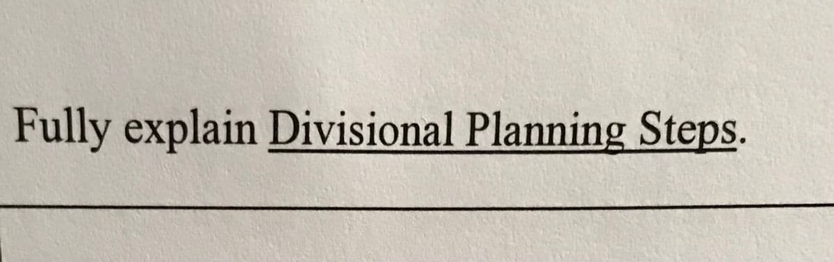 Fully explain Divisional Planning Steps.
