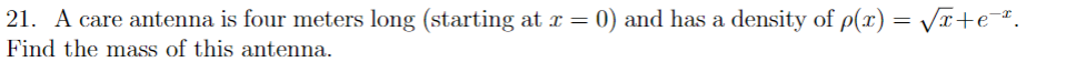 21. A care antenna is four meters long (starting at x = 0) and has a density of p(x) = Vx+e.
Find the mass of this antenna.
