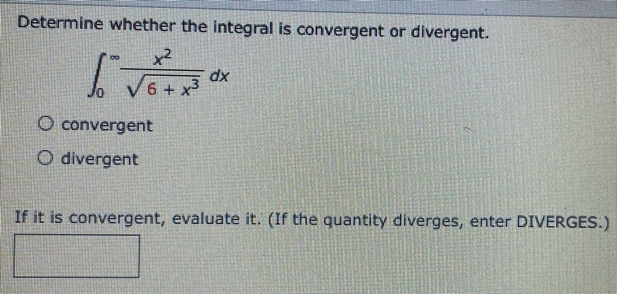 Determine whether the integral is convergent or divergent.
x²
6+x³
**
1
O convergent
O divergent
If it is convergent, evaluate it. (If the quantity diverges, enter DIVERGES.)