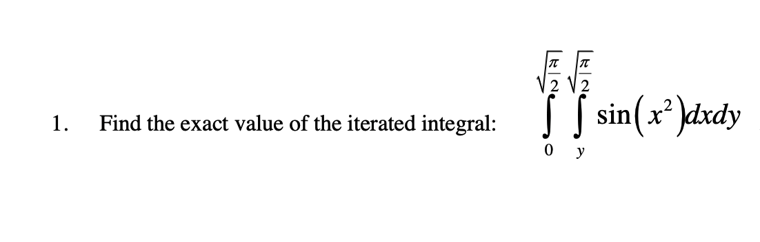 1.
Find the exact value of the iterated integral:
T
}}
[ [ sin(x)dxdy
0 y