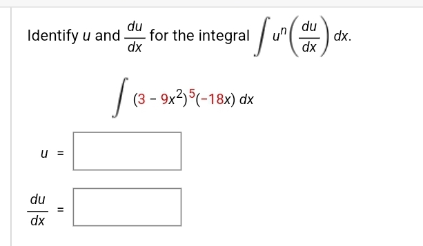 du
Identify u and for the integral
dx
U =
du
dx
II
¹/₁¹ (dux) dx.
un
J
(3-9x²)5(-18x) dx