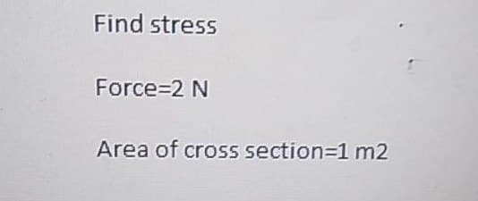 Find stress
Force=2 N
Area of cross section=D1 m2
