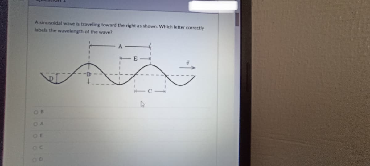 A sinusoidal wave is traveling toward the right as shown. Which letter correctly
labels the wavelength of the wave?
A
1
E
1
1
--B-
I
OB
OA
OE
OC
OD