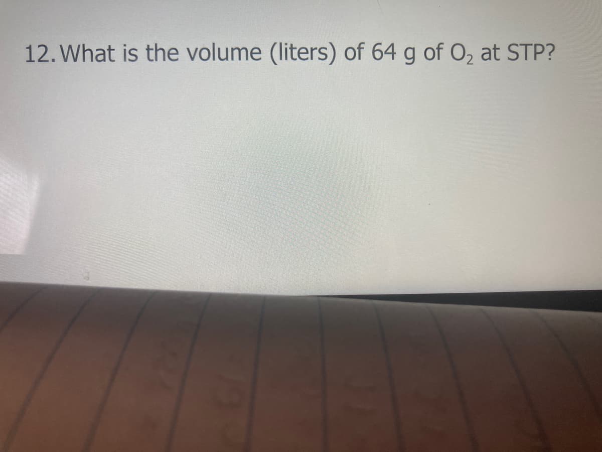 12. What is the volume (liters) of 64 g of O2 at STP?
