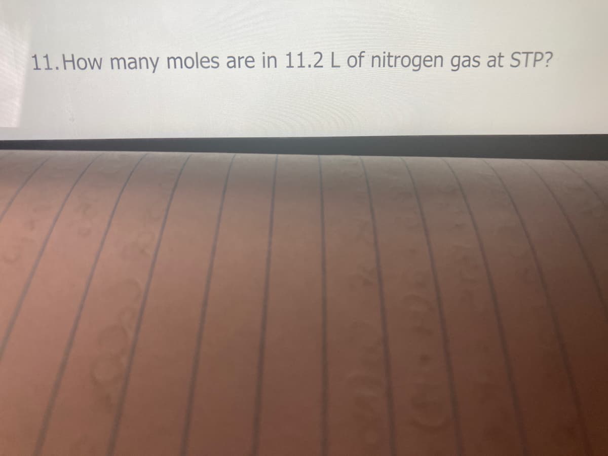 11. How many moles are in 11.2 L of nitrogen gas at STP?
