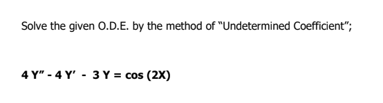 Solve the given O.D.E. by the method of "Undetermined Coefficient";
4 Y" - 4 Y' - 3 Y = cos (2X)
