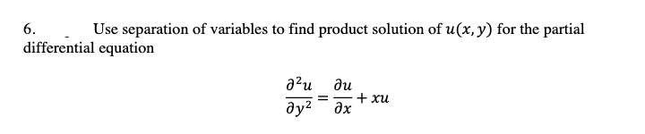 6.
Use separation of variables to find product solution of u(x, y) for the partial
differential equation
a?u du
=-+ xu
ay? ax

