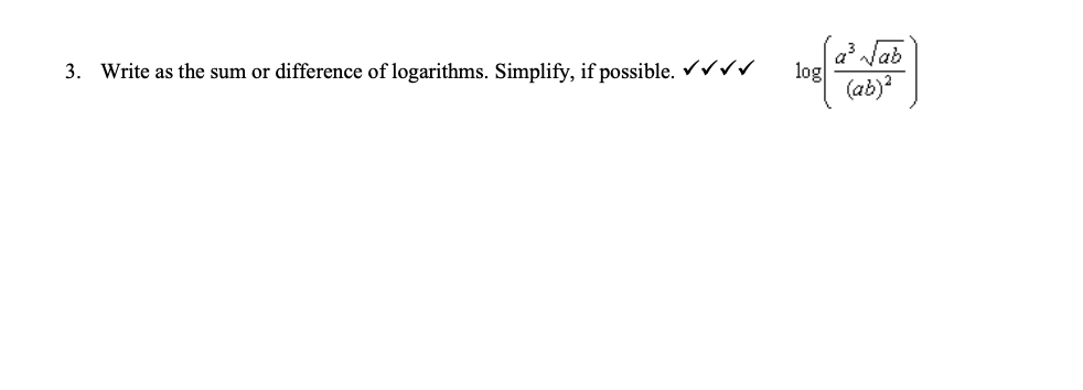 a3
log
(ab)?
3. Write as the sum or difference of logarithms. Simplify, if possible. Vvv
Jab
