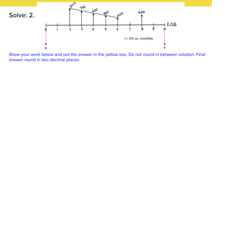 800
700
Solve: 2.
600
EOQ
i= 5% co. monthly
Show your work below and put the answer in the yellow box. Do not round in between solution. Final
answer round in two decimal places.
