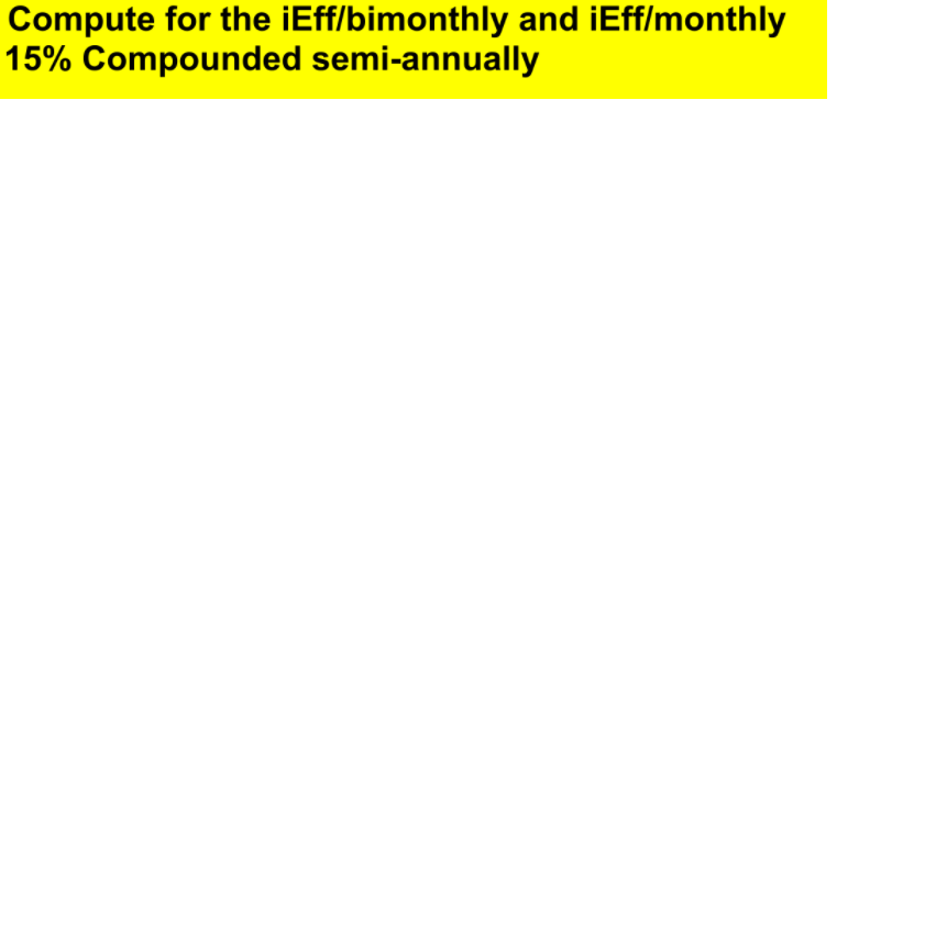 Compute for the iEff/bimonthly and iEff/monthly
15% Compounded semi-annually
