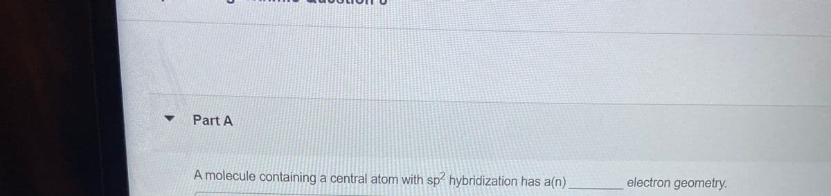 Part A
A molecule containing a central atom with sp hybridization has a(n).
electron geometry.

