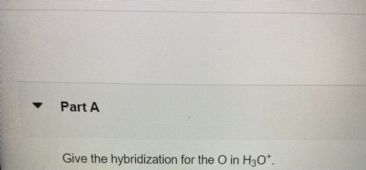Part A
Give the hybridization for the O in H3O*.
