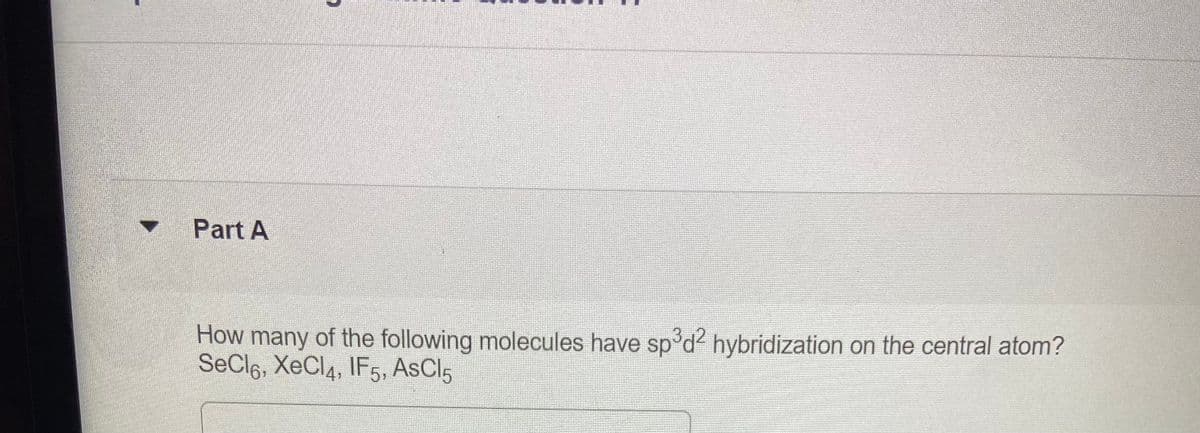 Part A
How many of the following molecules have sp'd² hybridization on the central atom?
SeCle, XeCl4, IF5, AsCl5

