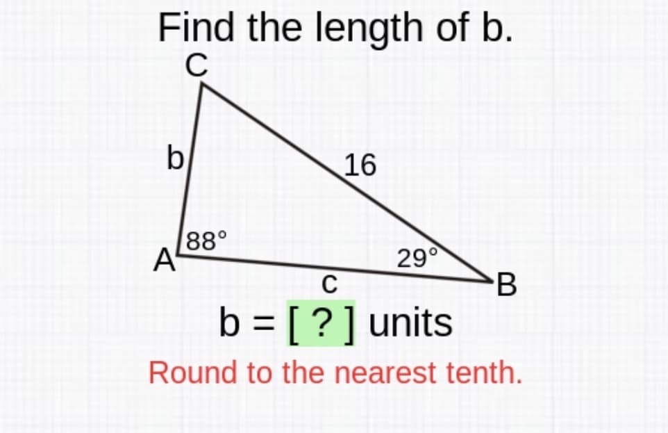 Find the length of b.
C
b
16
88°
29°
C
B
b = [ ?]units
%3D
Round to the nearest tenth.
