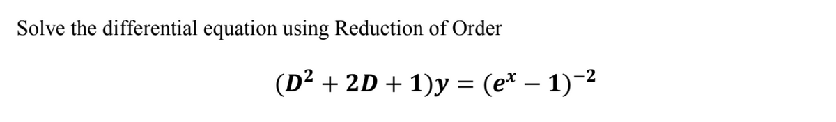 Solve the differential equation using Reduction of Order
(D² + 2D + 1)y = (e* – 1)-2
|
