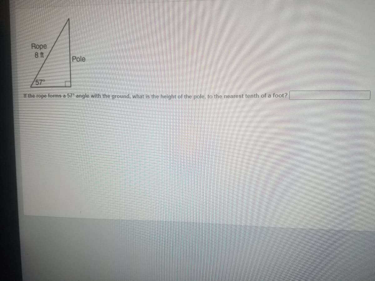 Rope
8 ft
Pole
57
If the rope forms a 57° angle with the ground, what is the height of the pole, to the nearest tenth of a foot?
