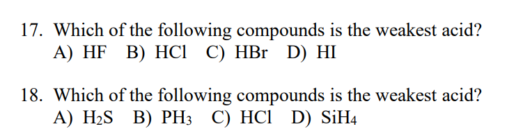 17. Which of the following compounds is the weakest acid?
A) HF B) HC1 C) HBr D) HI
18. Which of the following compounds is the weakest acid?
А) HaS B) PНЗ С) НСІ D) SIH4

