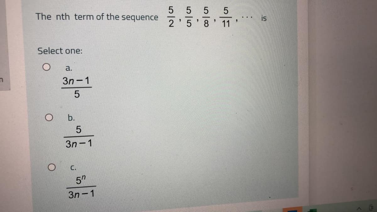5 5
The nth term of the
sequence
2
is
8 11
Select one:
a.
3n-1
b.
3n 1
C.
5h
3n-1
