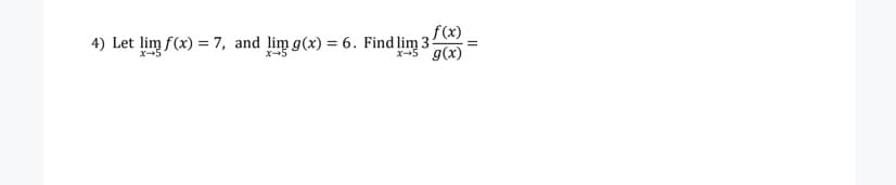 f(x)
4) Let lim f(x) = 7, and lim g(x) = 6. Find lim 3
X-5
X-5
x-5
g(x)
