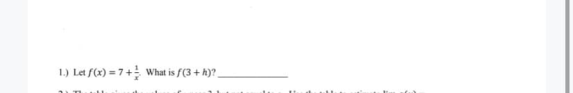 1.) Let f(x) = 7+ What is f(3 + h)?
