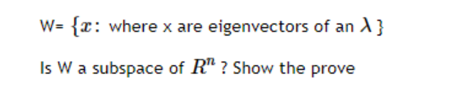 W= {x: where x are eigenvectors of an A}
Is W a subspace of R" ? Show the prove
