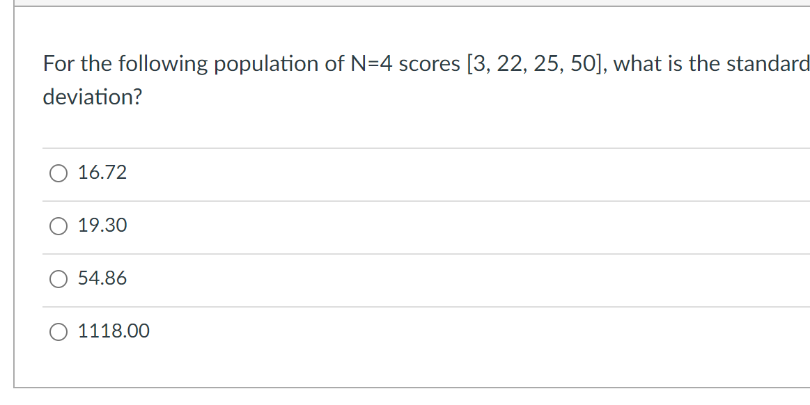 For the following population of N=4 scores [3, 22, 25, 50], what is the standard
deviation?
16.72
19.30
54.86
1118.00
