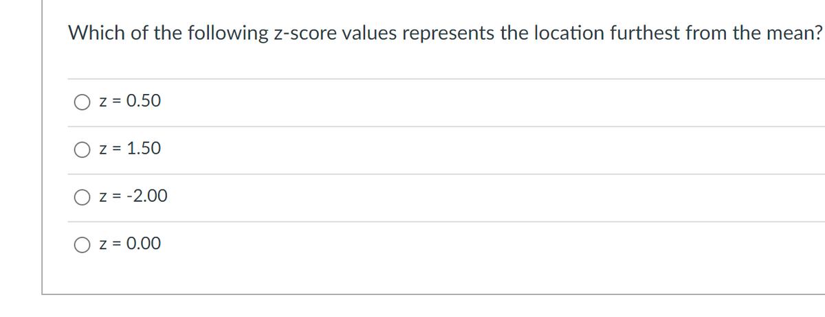 Which of the following z-score values represents the location furthest from the mean?
O z = 0.50
z = 1.50
z = -2.00
z = 0.00
