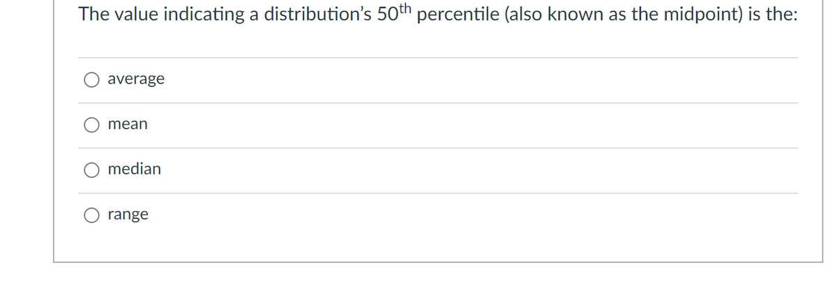 The value indicating a distribution's 50th percentile (also known as the midpoint) is the:
average
mean
median
range
