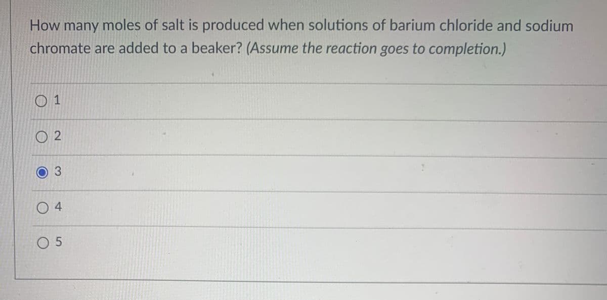 How many moles of salt is produced when solutions of barium chloride and sodium
chromate are added to a beaker? (Assume the reaction goes to completion.)
O 1
O 2
3
0 4
O 5
