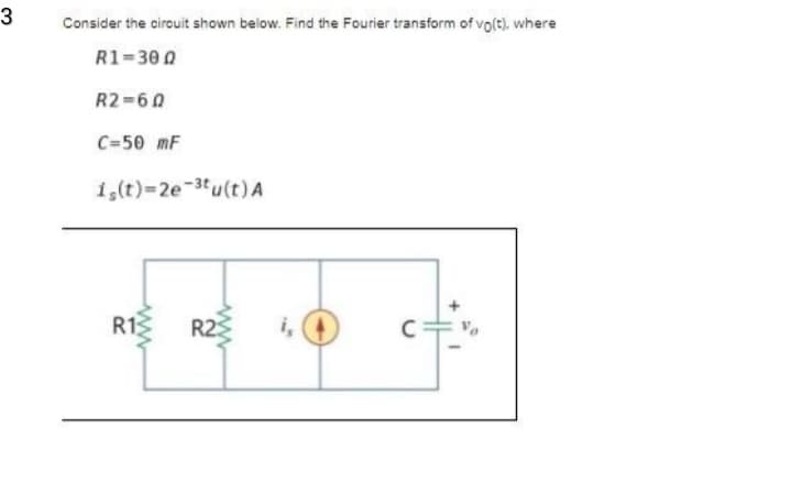 3
Consider the circuit shown below. Find the Fourier transform of vole), where
R1=30 0
R2-60
C=50 mF
1,(t)=2e-3u(t) A
R13
R2
i,
ww
