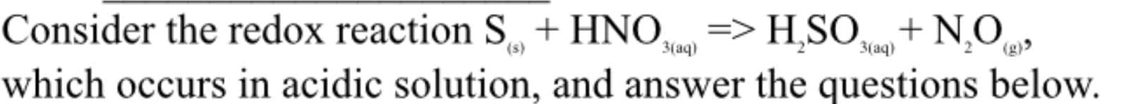 HSO NO,
(g)>
Consider the redox reaction S
HNO,
(s)
3(аq)
3(аq)
which occurs in acidic solution, and answer the questions below
