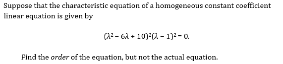Suppose that the characteristic equation of a homogeneous constant coefficient
linear equation is given by
(A2 – 62 + 10)²(A – 1)2 = 0.
Find the order of the equation, but not the actual equation.
