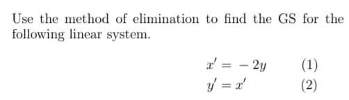 Use the method of elimination to find the GS for the
following linear system.
x' = - 2y
(1)
(2)
%3D
y = x'
